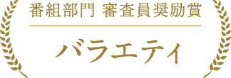 番組部門 バラエティ 審査員奨励賞